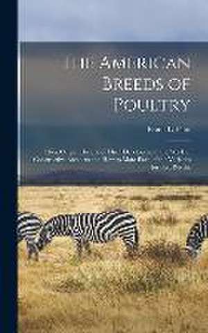 The American Breeds of Poultry: Their Origin, History of Their Development, the Work of Constructive Breeders and How to Mate Each of the Varieties fo de Frank L. Platt