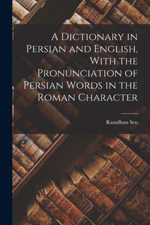 A Dictionary in Persian and English, With the Pronunciation of Persian Words in the Roman Character de Ramdhun Sen