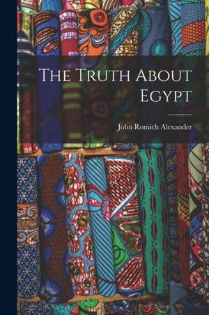 The Truth About Egypt de John Romich Alexander