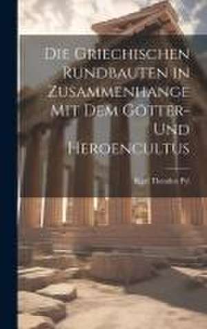 Die Griechischen Rundbauten in Zusammenhange mit dem Götter- und Heroencultus de Karl Theodor Pyl