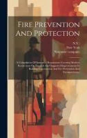 Fire Prevention And Protection: A Compilation Of Insurance Regulations Covering Modern Restrictions On Hazards And Suggested Improvements In Building de N. Y. ).