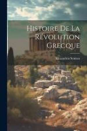 Histoire De La Révolution Grecque de Aléxandros Soútsos