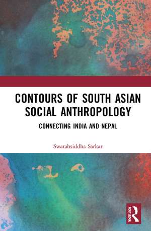 Contours of South Asian Social Anthropology: Connecting India and Nepal de Swatahsiddha Sarkar