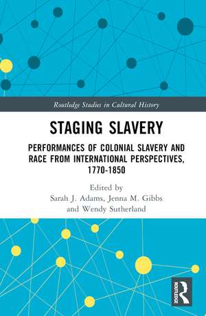Staging Slavery: Performances of Colonial Slavery and Race from International Perspectives, 1770-1850 de Sarah J. Adams