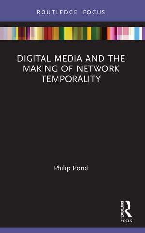 Digital Media and the Making of Network Temporality de Philip Pond