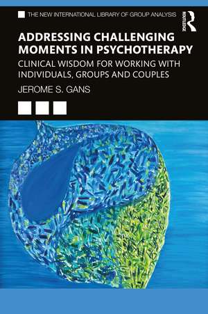 Addressing Challenging Moments in Psychotherapy: Clinical Wisdom for Working with Individuals, Groups and Couples de Jerome S. Gans