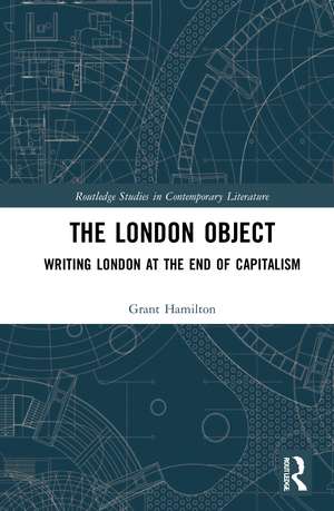 The London Object: Writing London at the End of Capitalism de Grant Hamilton