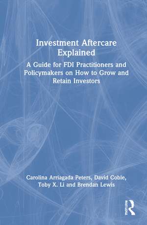 Investment Aftercare Explained: A Guide for FDI Practitioners and Policymakers on How to Grow and Retain Investors de Carolina Arriagada Peters