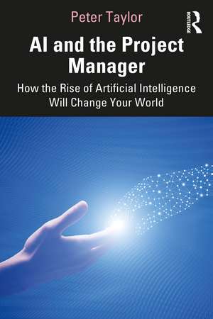 AI and the Project Manager: How the Rise of Artificial Intelligence Will Change Your World de Peter Taylor