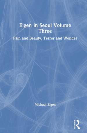 Eigen in Seoul Volume Three: Pain and Beauty, Terror and Wonder de Michael Eigen