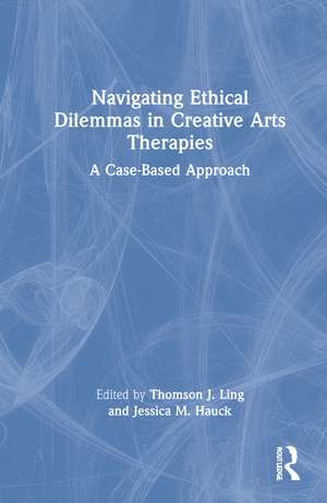 Navigating Ethical Dilemmas in Creative Arts Therapies: A Case-Based Approach de Thomson J. Ling