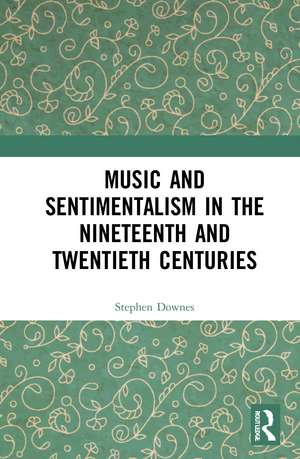 Music and Sentimentalism in the Nineteenth and Twentieth Centuries de Stephen Downes