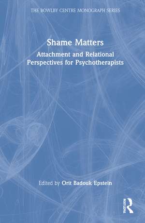 Shame Matters: Attachment and Relational Perspectives for Psychotherapists de Orit Badouk Epstein