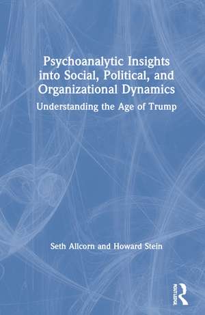 Psychoanalytic Insights into Social, Political, and Organizational Dynamics: Understanding the Age of Trump de Seth Allcorn