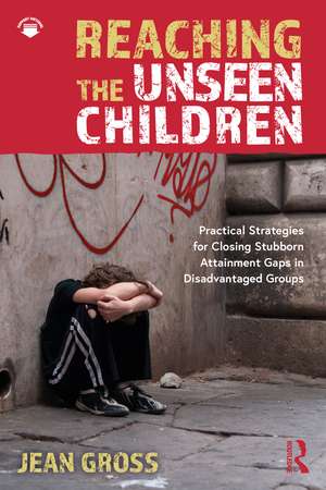 Reaching the Unseen Children: Practical Strategies for Closing Stubborn Attainment Gaps in Disadvantaged Groups de Jean Gross