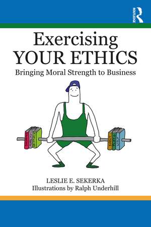 Exercising Your Ethics: Bringing Moral Strength to Business de Leslie E. Sekerka