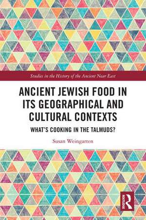 Ancient Jewish Food in Its Geographical and Cultural Contexts de Susan Weingarten