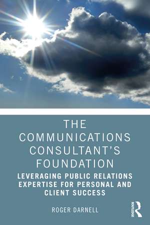 The Communications Consultant’s Foundation: Leveraging Public Relations Expertise for Personal and Client Success de Roger Darnell