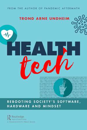 Health Tech: Rebooting Society's Software, Hardware and Mindset de Trond Undheim