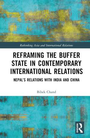 Reframing the Buffer State in Contemporary International Relations: Nepal’s Relations with India and China de Bibek Chand