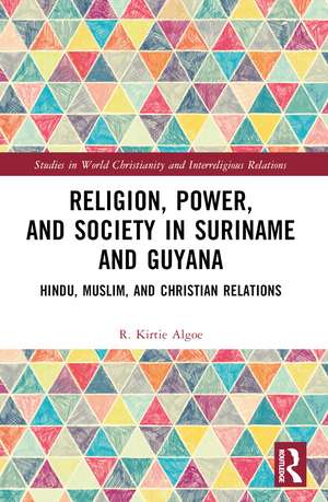 Religion, Power, and Society in Suriname and Guyana: Hindu, Muslim, and Christian Relations de R. Kirtie Algoe