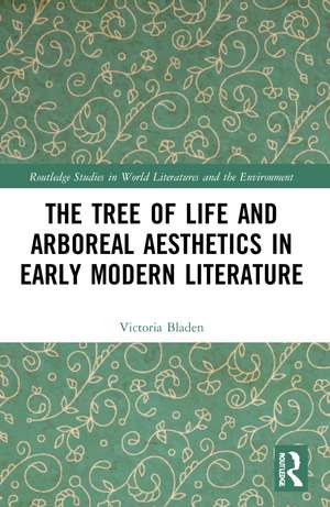 The Tree of Life and Arboreal Aesthetics in Early Modern Literature de Victoria Bladen