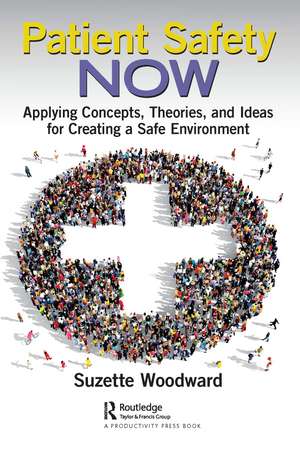 Patient Safety Now: Applying Concepts, Theories, and Ideas for Creating a Safe Environment de Suzette Woodward