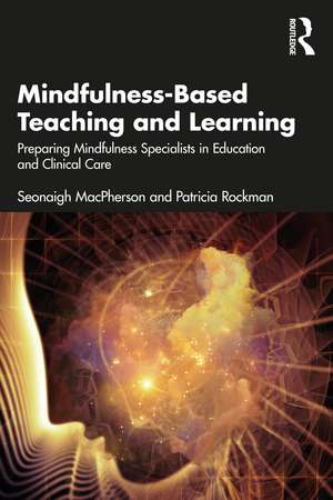 Mindfulness-Based Teaching and Learning: Preparing Mindfulness Specialists in Education and Clinical Care de Seonaigh MacPherson