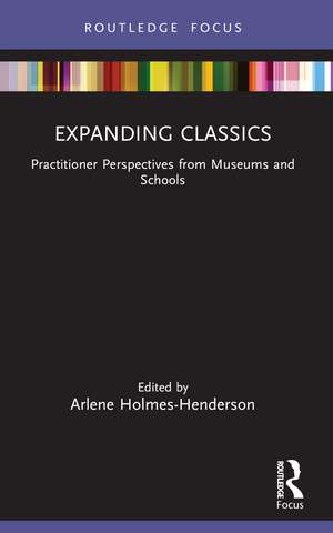 Expanding Classics: Practitioner Perspectives from Museums and Schools de Arlene Holmes-Henderson