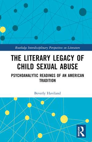 The Literary Legacy of Child Sexual Abuse: Psychoanalytic Readings of an American Tradition de Beverly Haviland