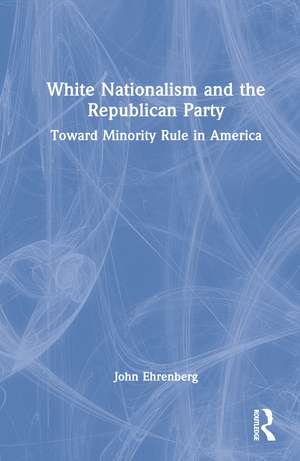 White Nationalism and the Republican Party: Toward Minority Rule in America de John Ehrenberg