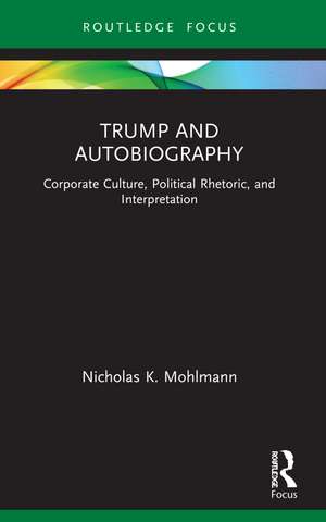 Trump and Autobiography: Corporate Culture, Political Rhetoric, and Interpretation de Nicholas K. Mohlmann