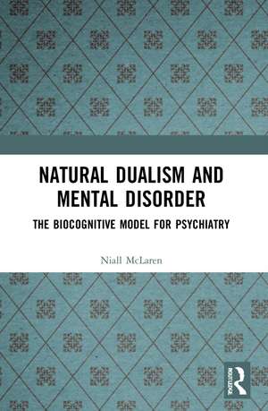 Natural Dualism and Mental Disorder: The Biocognitive Model for Psychiatry de Niall McLaren