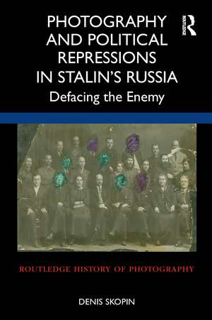 Photography and Political Repressions in Stalin’s Russia: Defacing the Enemy de Denis Skopin