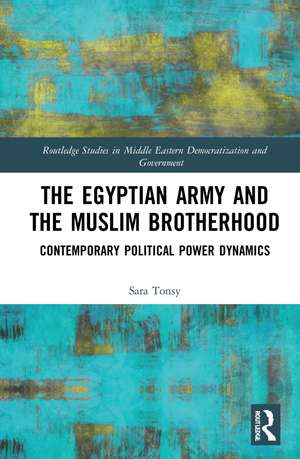 The Egyptian Army and the Muslim Brotherhood: Contemporary Political Power Dynamics de Sara Tonsy