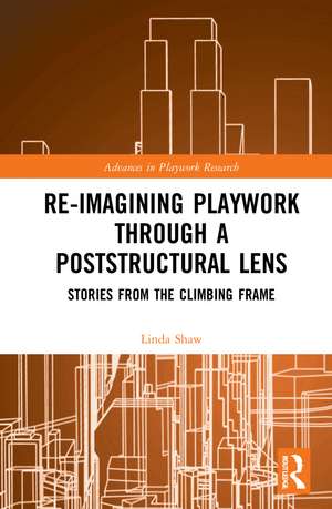 Re-imagining Playwork through a Poststructural Lens: Stories from the Climbing Frame de Linda Jane Shaw