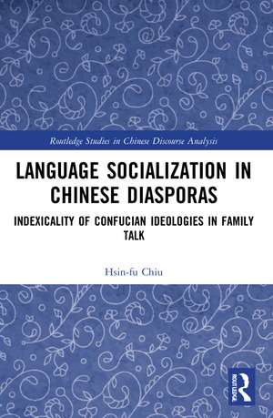 Language Socialization in Chinese Diasporas: Indexicality of Confucian Ideologies in Family Talk de Hsin-fu Chiu