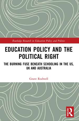 Education Policy and the Political Right: The Burning Fuse beneath Schooling in the US, UK and Australia de Grant Rodwell