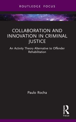 Collaboration and Innovation in Criminal Justice: An Activity Theory Alternative to Offender Rehabilitation de Paulo Rocha