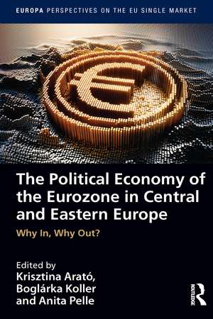 The Political Economy of the Eurozone in Central and Eastern Europe: Why In, Why Out? de Krisztina Arató