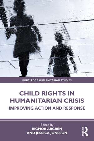 Child Rights in Humanitarian Crisis: Improving Action and Response de Rigmor Argren