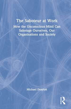 The Saboteur at Work: How the Unconscious Mind Can Sabotage Ourselves, Our Organisations and Society de Michael Drayton