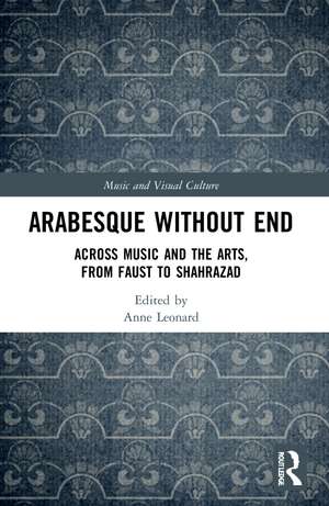 Arabesque without End: Across Music and the Arts, from Faust to Shahrazad de Anne Leonard