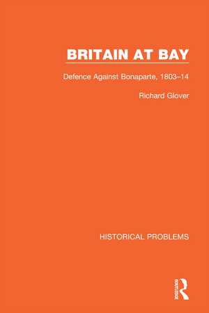 Britain at Bay: Defence Against Bonaparte, 1803-14 de Richard Glover