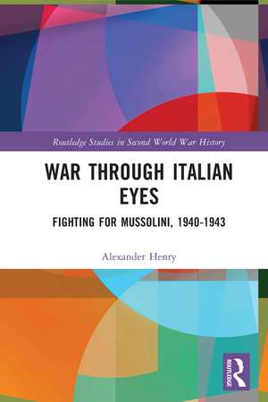 War Through Italian Eyes: Fighting for Mussolini, 1940-1943 de Alexander Henry