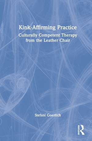 Kink-Affirming Practice: Culturally Competent Therapy from the Leather Chair de Stefani Goerlich