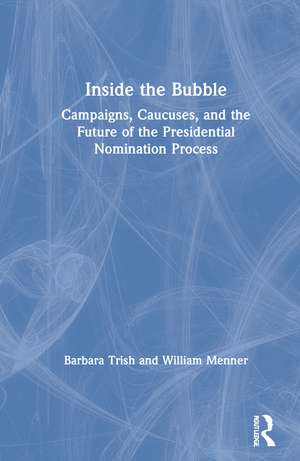 Inside the Bubble: Campaigns, Caucuses, and the Future of the Presidential Nomination Process de Barbara Trish