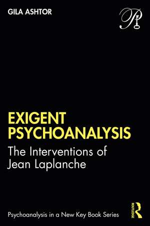 Exigent Psychoanalysis: The Interventions of Jean Laplanche de Gila Ashtor