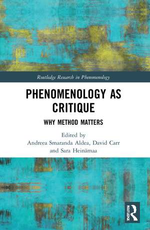 Phenomenology as Critique: Why Method Matters de Andreea Smaranda Aldea