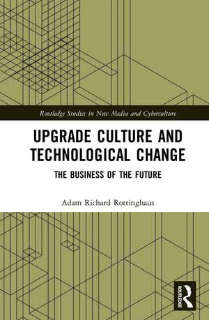 Upgrade Culture and Technological Change: The Business of the Future de Adam Richard Rottinghaus